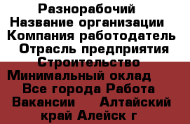 Разнорабочий › Название организации ­ Компания-работодатель › Отрасль предприятия ­ Строительство › Минимальный оклад ­ 1 - Все города Работа » Вакансии   . Алтайский край,Алейск г.